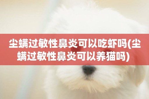塵螨過敏性鼻炎可以吃蝦嗎(塵螨過敏性鼻炎可以養貓嗎) 