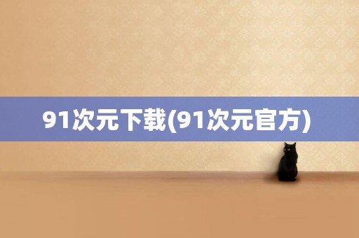 91次元下載(91次元官方) 