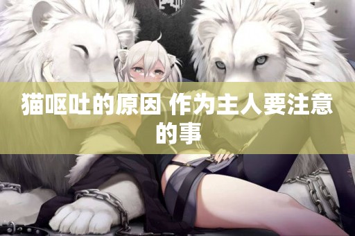 貓嘔吐的原因 作為主人要注意的事