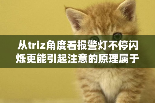 從triz角度看報警燈不停閃爍更能引起注意的原理屬于(先天性甲狀腺功能減低癥在新生兒期最早應引起注意的癥狀) 