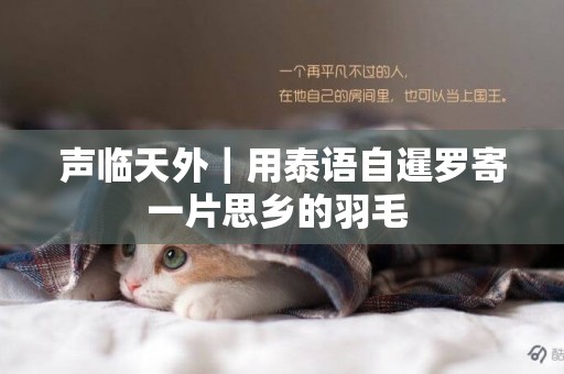 聲臨天外｜用泰語自暹羅寄一片思鄉的羽毛 