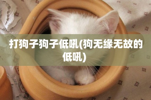 打狗子狗子低吼(狗無緣無故的低吼) 