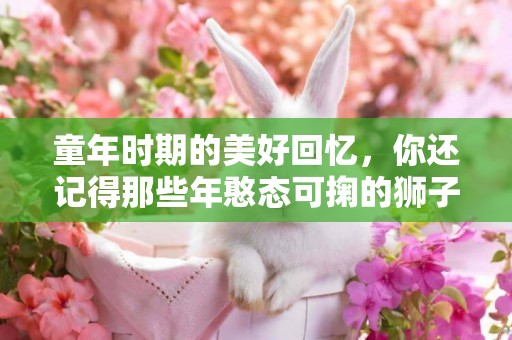 童年時期的美好回憶，你還記得那些年憨態可掬的獅子狗京巴嗎 
