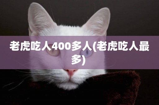 老虎吃人400多人(老虎吃人最多) 