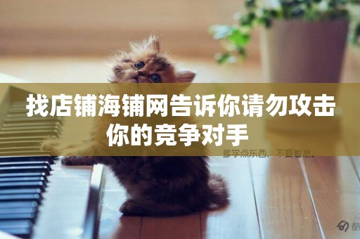 找店鋪海鋪網告訴你請勿攻擊你的競爭對手 