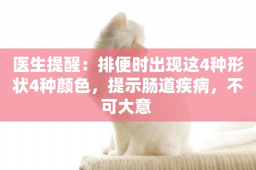 醫生提醒：排便時出現這4種形狀4種顏色，提示腸道疾病，不可大意 