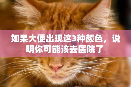 如果大便出現這3種顏色，說明你可能該去醫院了 