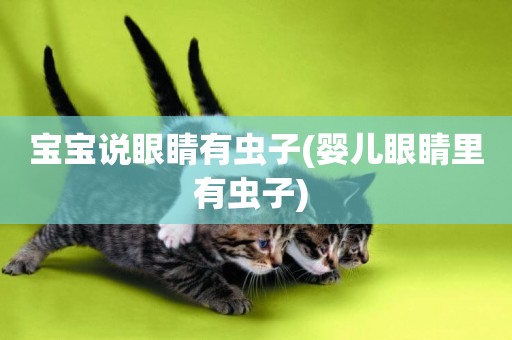 寶寶說眼睛有蟲子(嬰兒眼睛里有蟲子) 