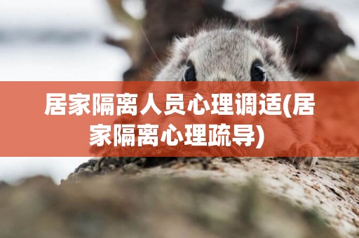居家隔離人員心理調適(居家隔離心理疏導) 