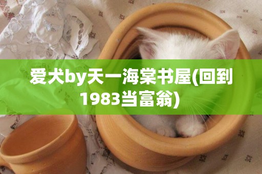 愛犬by天一海棠書屋(回到1983當富翁) 