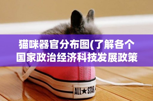 貓咪器官分布圖(了解各個國家政治經濟科技發展政策的重要信息源是) 