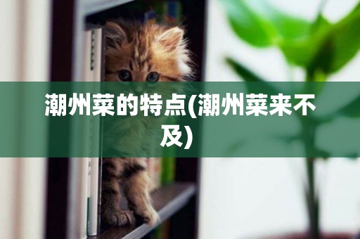 潮州菜的特點(潮州菜來不及) 
