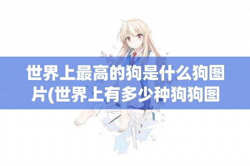 世界上最高的狗是什么狗圖片(世界上有多少種狗狗圖片) 