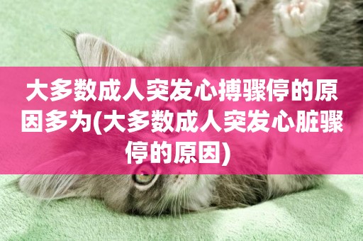 大多數成人突發心搏驟停的原因多為(大多數成人突發心臟驟停的原因) 