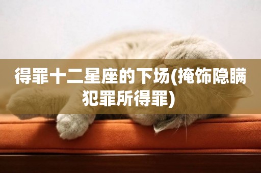 得罪十二星座的下場(掩飾隱瞞犯罪所得罪) 