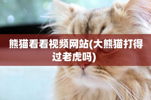 熊貓看看視頻網站(大熊貓打得過老虎嗎) 
