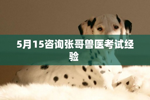 5月15咨詢張哥獸醫考試經驗 
