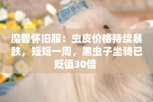 魔獸懷舊服：蟲皮價格持續暴跌，短短一周，黑蟲子坐騎已貶值30倍 