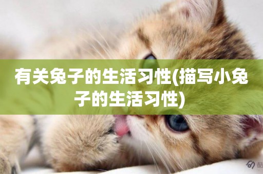 有關兔子的生活習性(描寫小兔子的生活習性) 