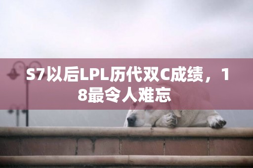 S7以后LPL歷代雙C成績，18最令人難忘 