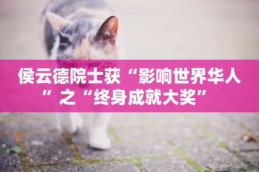 侯云德院士獲“影響世界華人”之“終身成就大獎” 