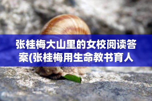 張桂梅大山里的女校閱讀答案(張桂梅用生命教書育人) 