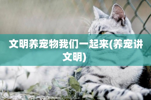 文明養寵物我們一起來(養寵講文明) 