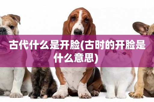 古代什么是開臉(古時的開臉是什么意思) 