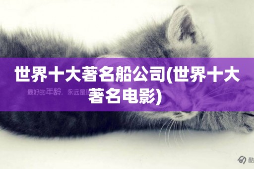 世界十大著名船公司(世界十大著名電影) 