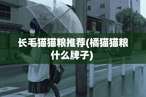 長毛貓貓糧推薦(橘貓貓糧什么牌子) 
