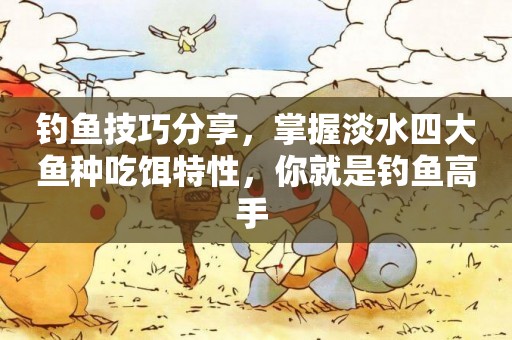 釣魚技巧分享，掌握淡水四大魚種吃餌特性，你就是釣魚高手 
