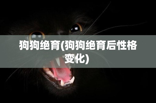 狗狗絕育(狗狗絕育后性格變化) 