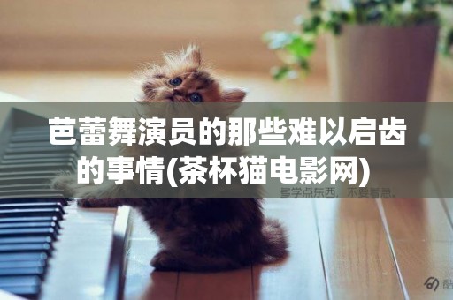 芭蕾舞演員的那些難以啟齒的事情(茶杯貓電影網) 