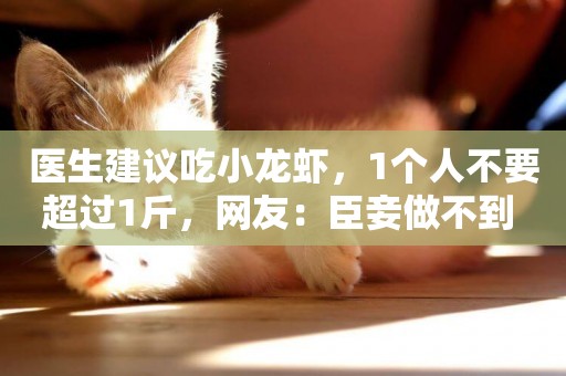 醫生建議吃小龍蝦，1個人不要超過1斤，網友：臣妾做不到 