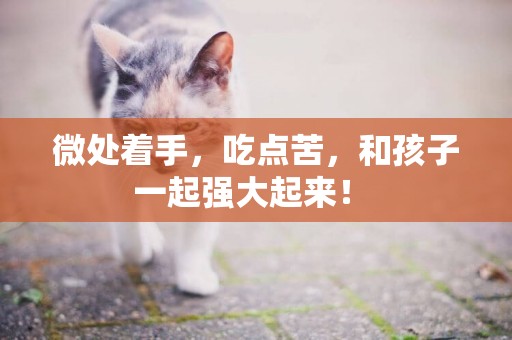 微處著手，吃點苦，和孩子一起強大起來！ 