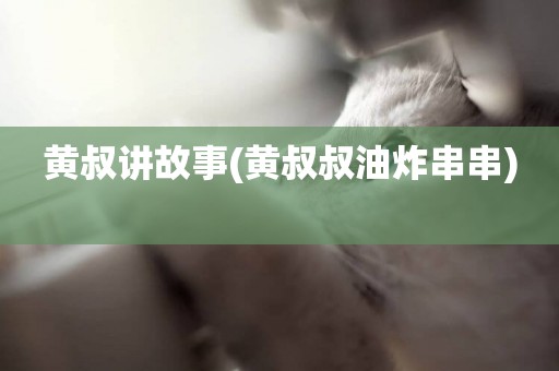 黃叔講故事(黃叔叔油炸串串) 