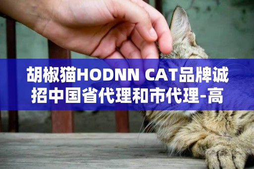 胡椒貓HODNN CAT品牌誠招中國省代理和市代理-高品質洗護日化產品 