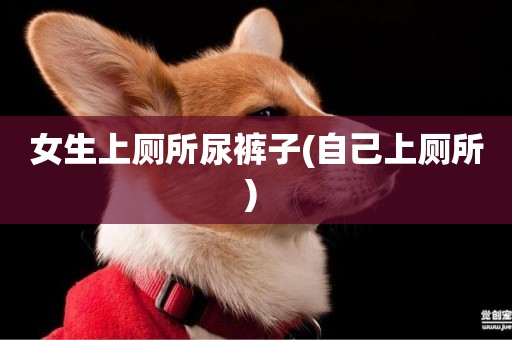 女生上廁所尿褲子(自己上廁所) 