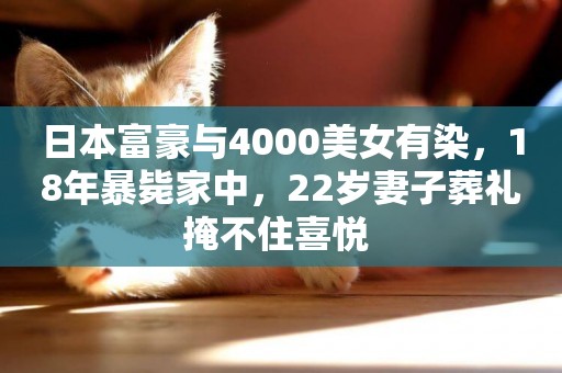 日本富豪與4000美女有染，18年暴斃家中，22歲妻子葬禮掩不住喜悅 
