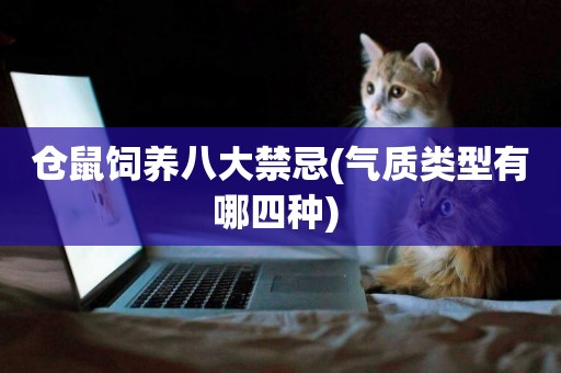 倉鼠飼養八大禁忌(氣質類型有哪四種) 