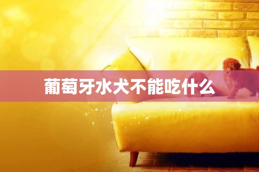 葡萄牙水犬不能吃什么