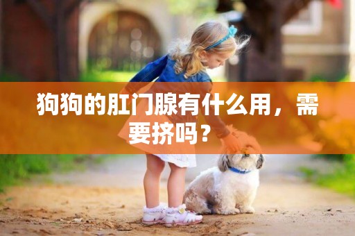 狗狗的肛門腺有什么用，需要擠嗎？ 