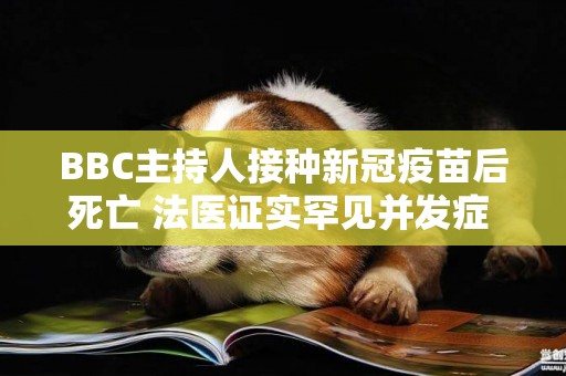 BBC主持人接種新冠疫苗后死亡 法醫證實罕見并發癥 