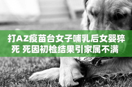 打AZ疫苗臺女子哺乳后女嬰猝死 死因初檢結果引家屬不滿 