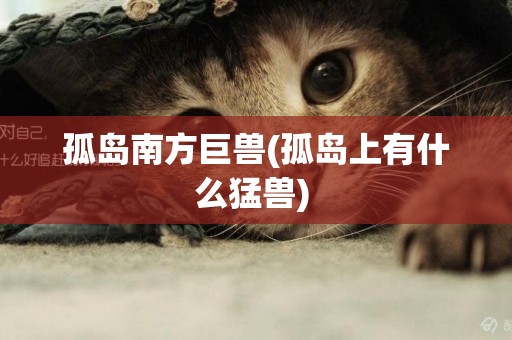 孤島南方巨獸(孤島上有什么猛獸) 