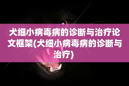 犬細小病毒病的診斷與治療論文框架(犬細小病毒病的診斷與治療) 