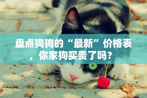 盤點狗狗的“最新”價格表，你家狗買貴了嗎？ 