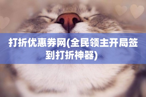 打折優惠券網(全民領主開局簽到打折神器) 