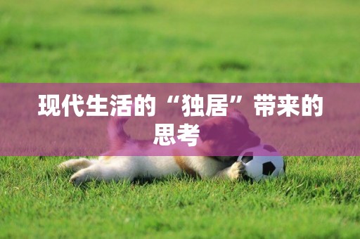 現代生活的“獨居”帶來的思考 