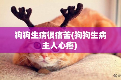 狗狗生病很痛苦(狗狗生病主人心疼) 